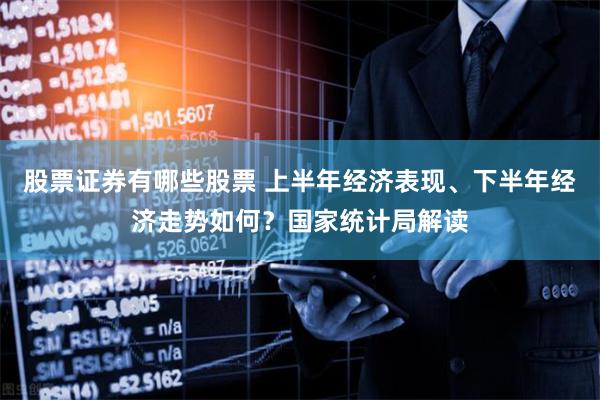 股票证券有哪些股票 上半年经济表现、下半年经济走势如何？国家统计局解读
