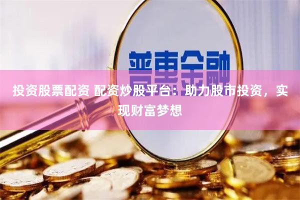 投资股票配资 配资炒股平台：助力股市投资，实现财富梦想