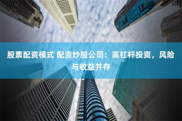 股票配资模式 配资炒股公司：高杠杆投资，风险与收益并存