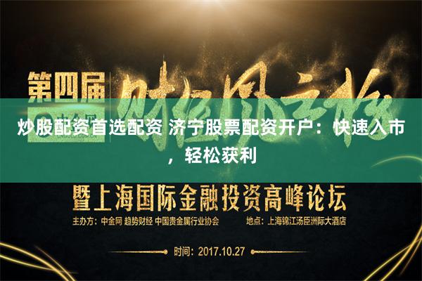 炒股配资首选配资 济宁股票配资开户：快速入市，轻松获利