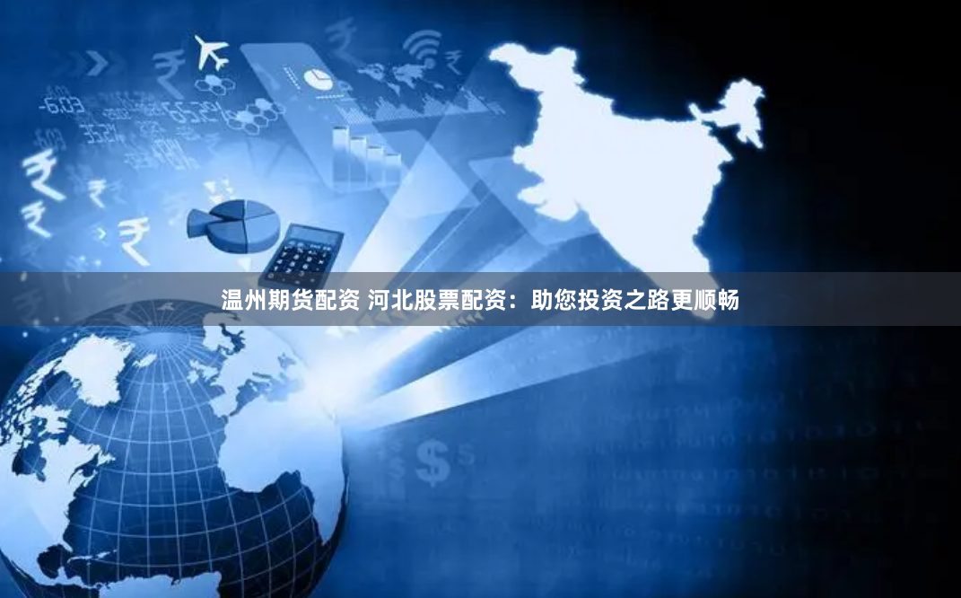 温州期货配资 河北股票配资：助您投资之路更顺畅