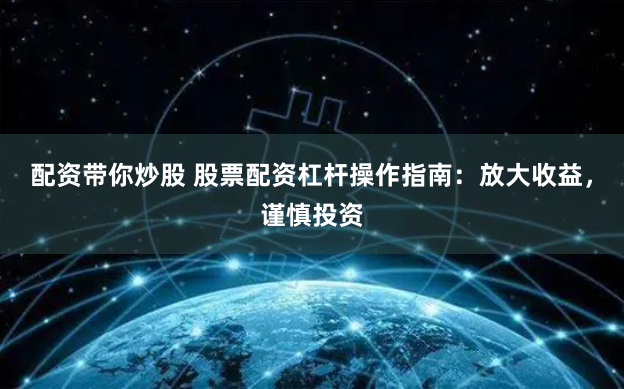 配资带你炒股 股票配资杠杆操作指南：放大收益，谨慎投资