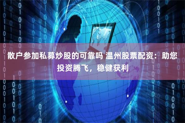 散户参加私募炒股的可靠吗 温州股票配资：助您投资腾飞，稳健获利