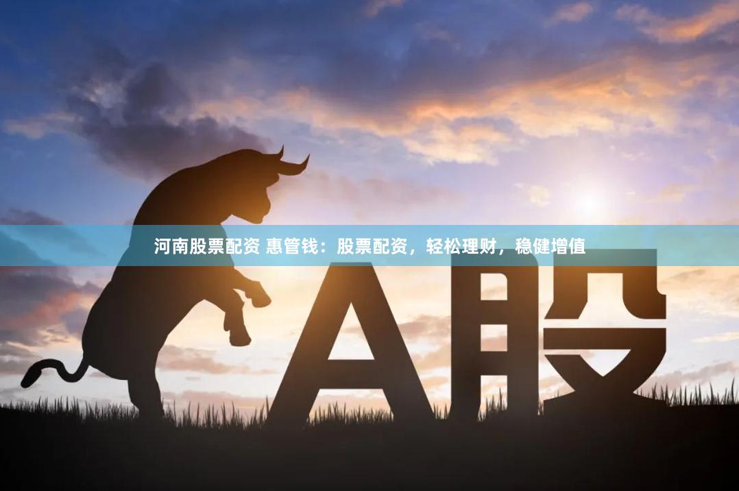 河南股票配资 惠管钱：股票配资，轻松理财，稳健增值