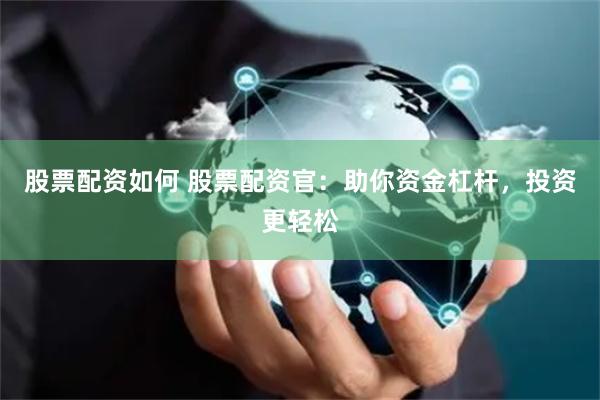 股票配资如何 股票配资官：助你资金杠杆，投资更轻松