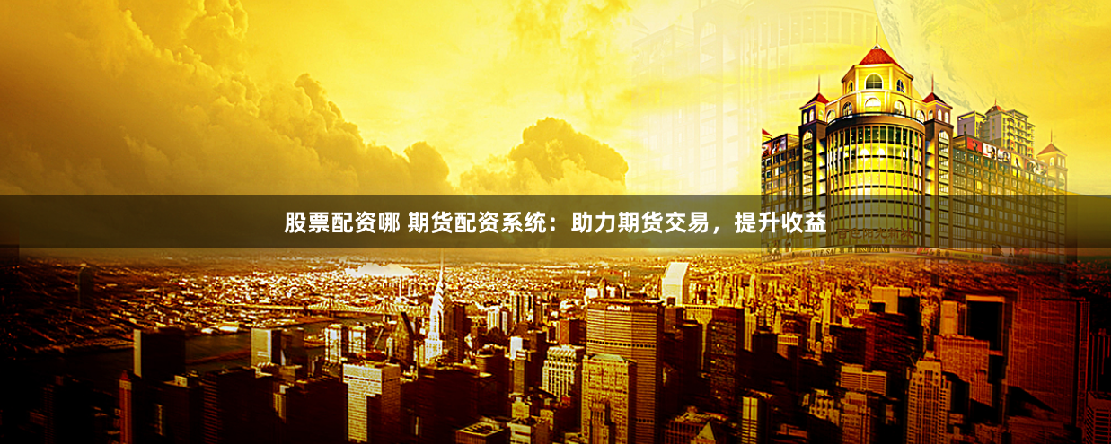 股票配资哪 期货配资系统：助力期货交易，提升收益