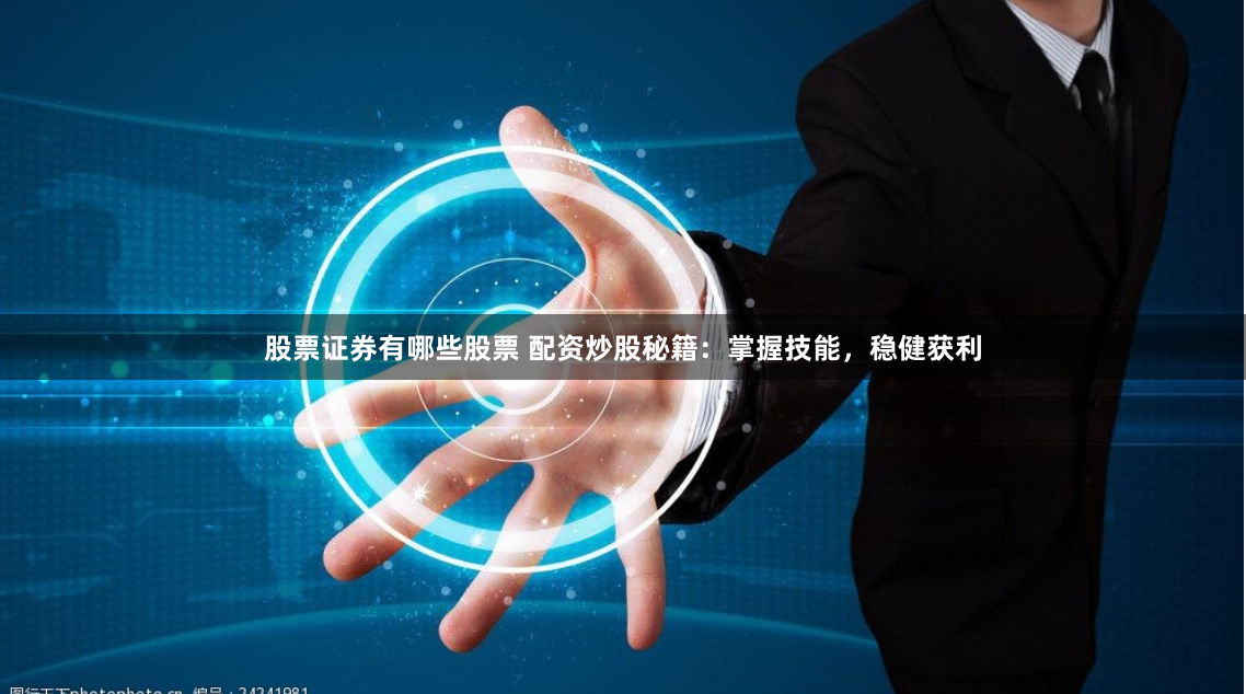 股票证券有哪些股票 配资炒股秘籍：掌握技能，稳健获利