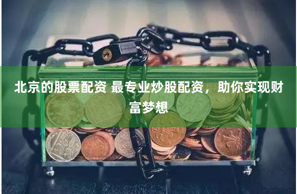 北京的股票配资 最专业炒股配资，助你实现财富梦想
