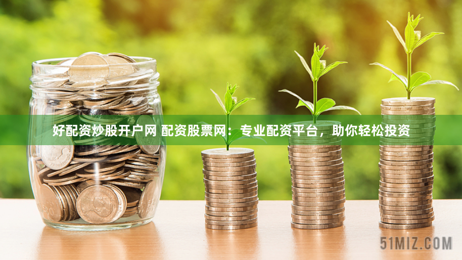 好配资炒股开户网 配资股票网：专业配资平台，助你轻松投资