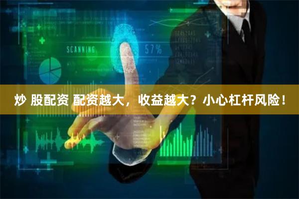 炒 股配资 配资越大，收益越大？小心杠杆风险！