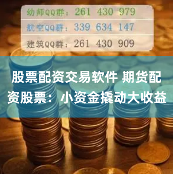 股票配资交易软件 期货配资股票：小资金撬动大收益