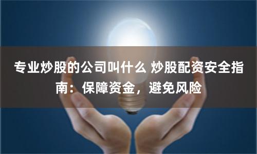 专业炒股的公司叫什么 炒股配资安全指南：保障资金，避免风险
