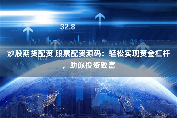 炒股期货配资 股票配资源码：轻松实现资金杠杆，助你投资致富