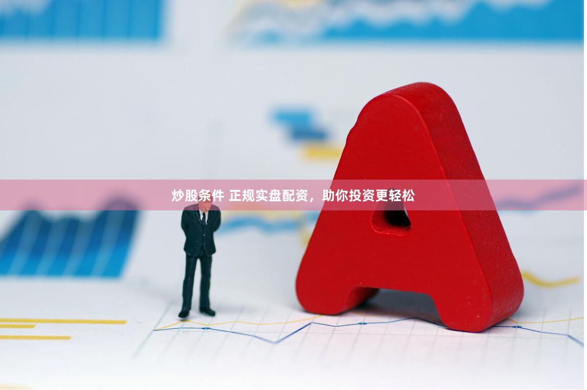炒股条件 正规实盘配资，助你投资更轻松