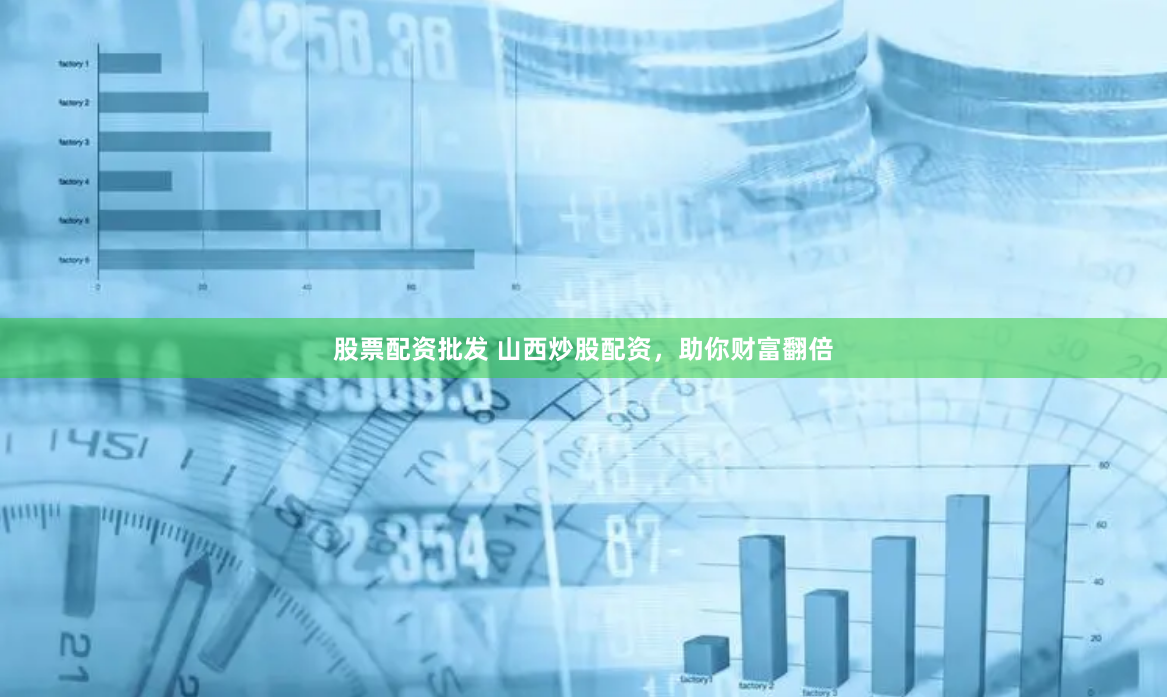 股票配资批发 山西炒股配资，助你财富翻倍