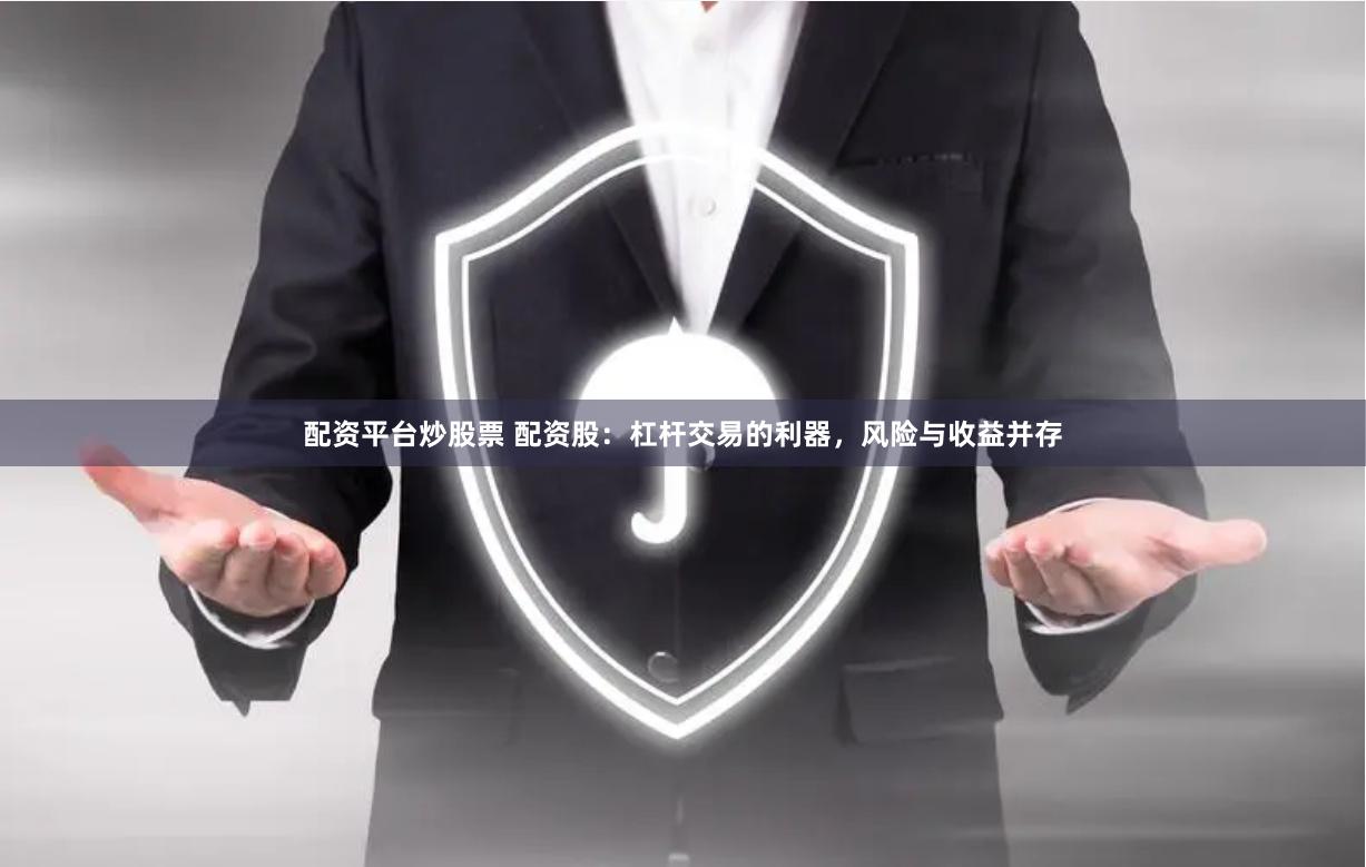 配资平台炒股票 配资股：杠杆交易的利器，风险与收益并存