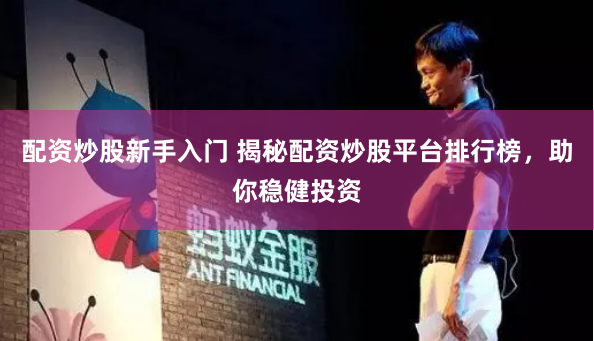 配资炒股新手入门 揭秘配资炒股平台排行榜，助你稳健投资
