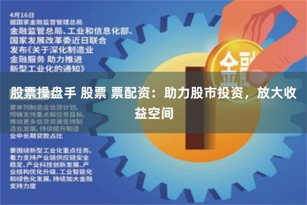 股票操盘手 股票 票配资：助力股市投资，放大收益空间
