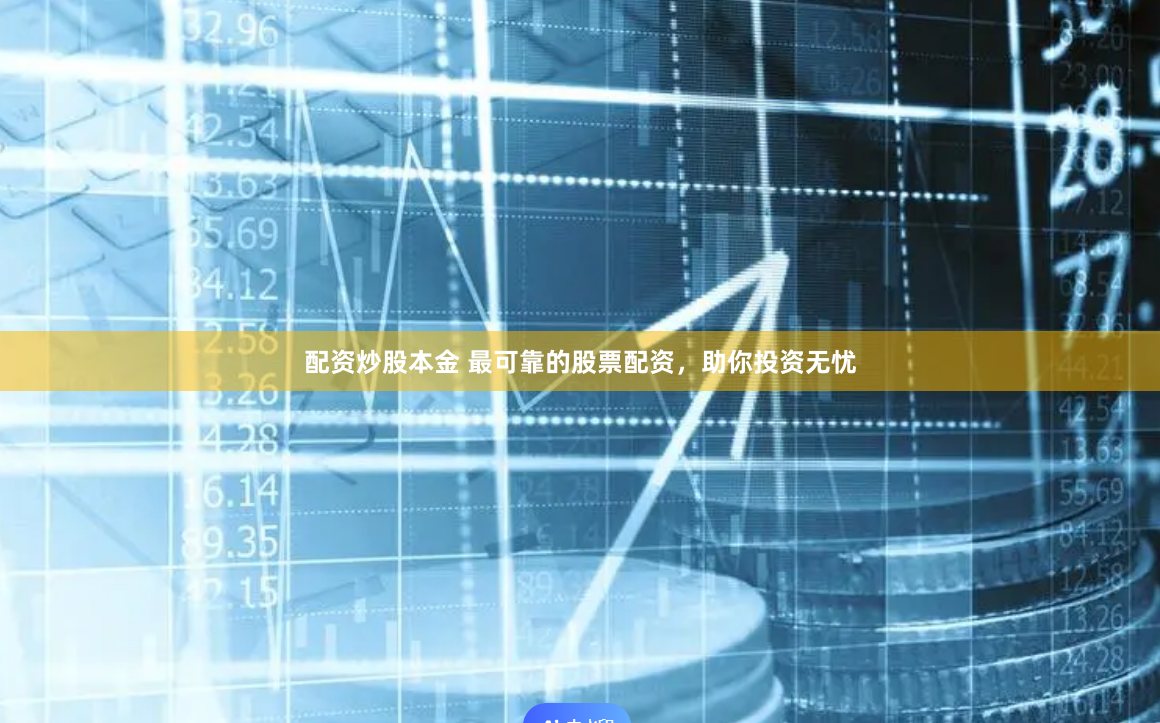 配资炒股本金 最可靠的股票配资，助你投资无忧