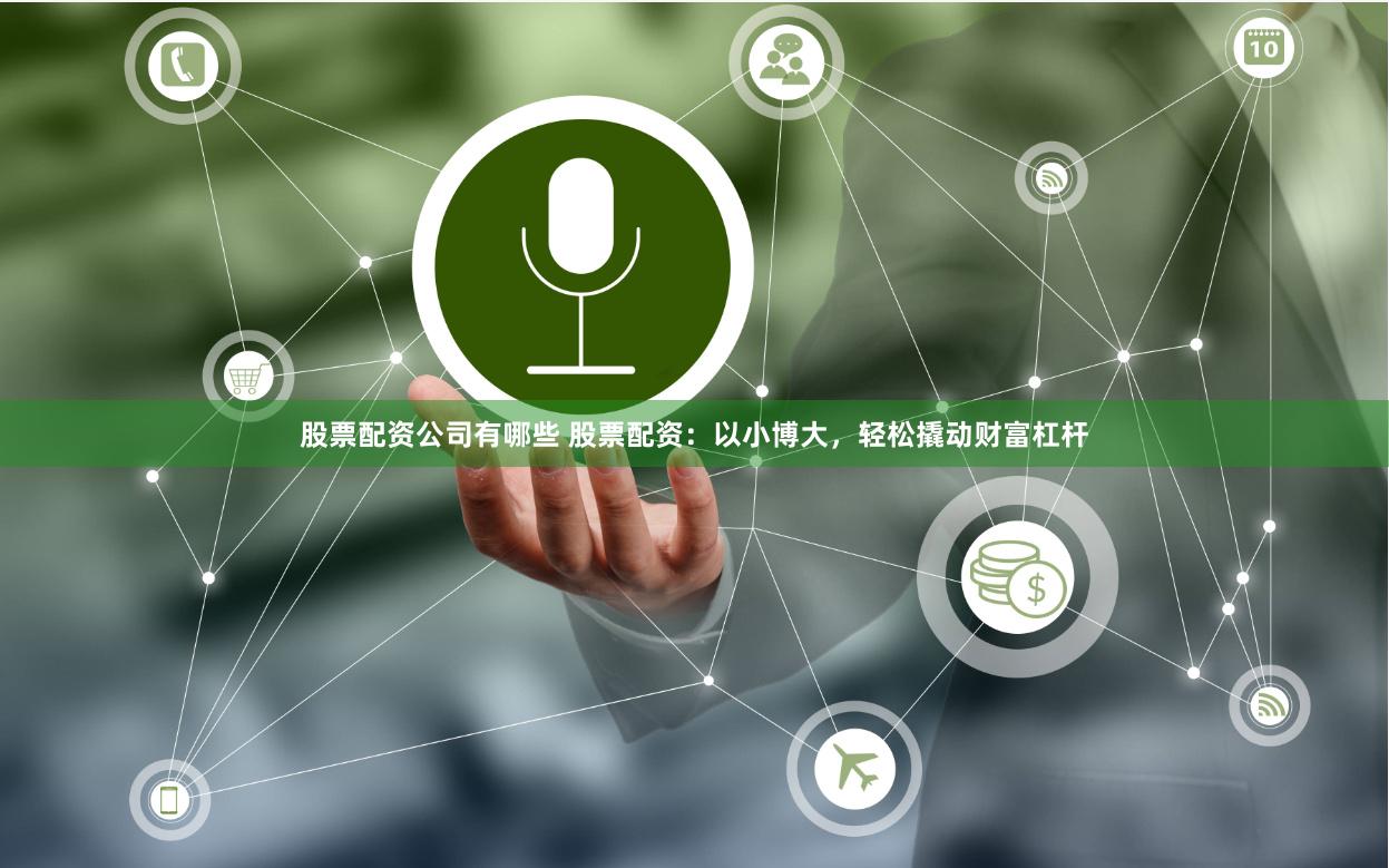 股票配资公司有哪些 股票配资：以小博大，轻松撬动财富杠杆