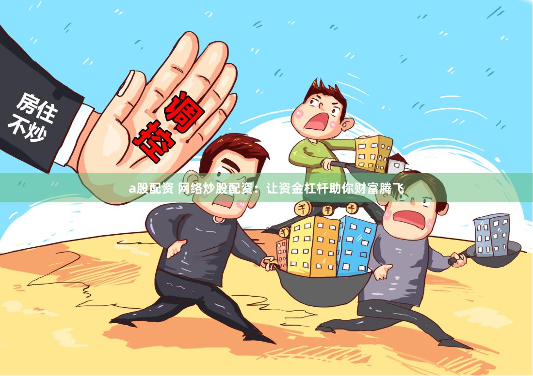 a股配资 网络炒股配资：让资金杠杆助你财富腾飞