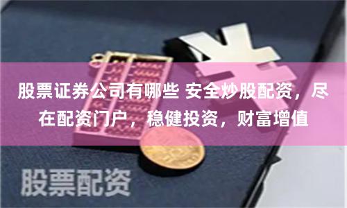股票证券公司有哪些 安全炒股配资，尽在配资门户，稳健投资，财富增值