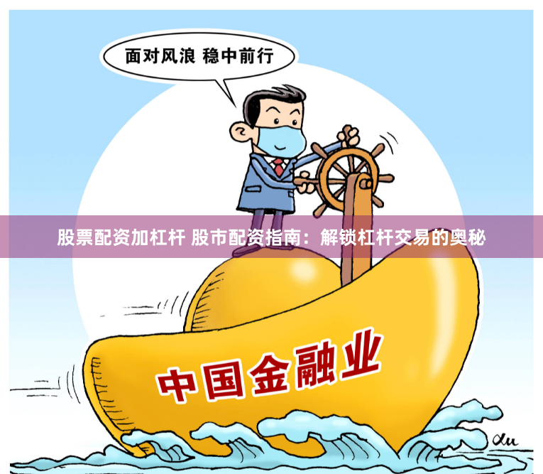 股票配资加杠杆 股市配资指南：解锁杠杆交易的奥秘