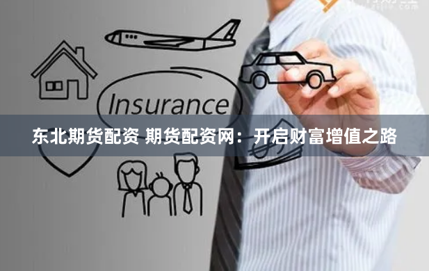 东北期货配资 期货配资网：开启财富增值之路