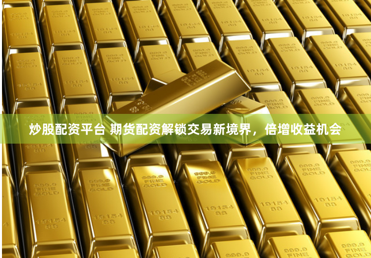 炒股配资平台 期货配资解锁交易新境界,倍增收益机会