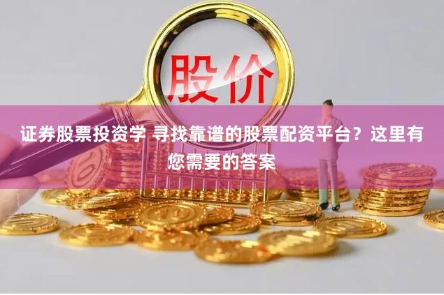 证券股票投资学 寻找靠谱的股票配资平台?这里有您需要的答案
