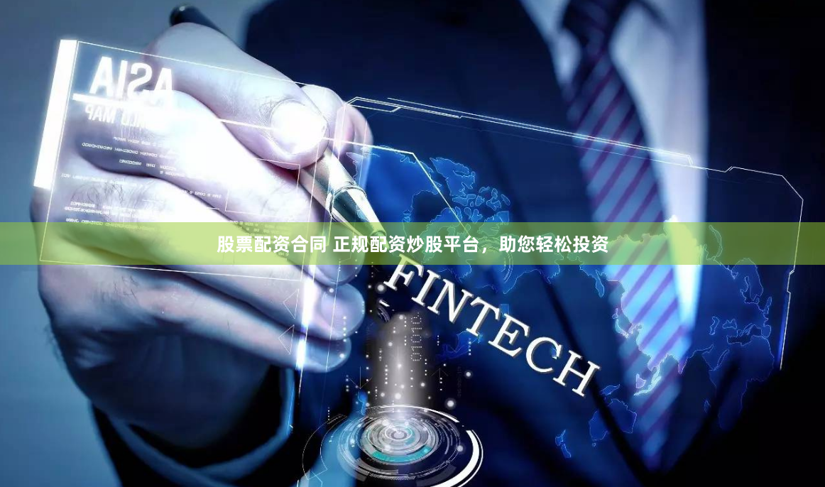 股票配资合同 正规配资炒股平台，助您轻松投资