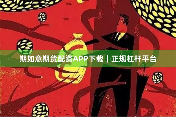 期如意期货配资APP下载｜正规杠杆平台