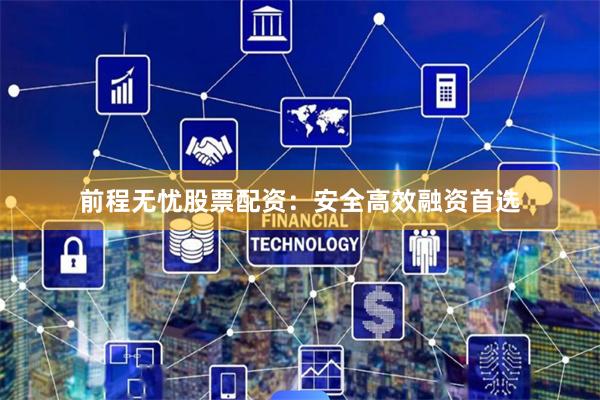 前程无忧股票配资：安全高效融资首选
