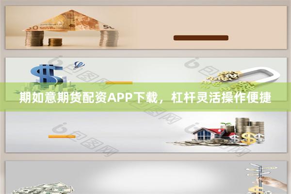 期如意期货配资APP下载，杠杆灵活操作便捷