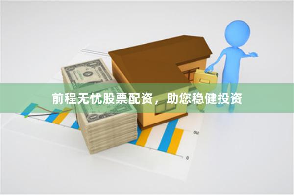 前程无忧股票配资，助您稳健投资
