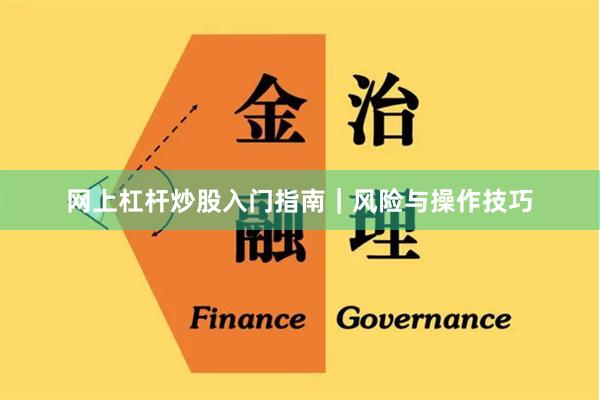 网上杠杆炒股入门指南|风险与操作技巧