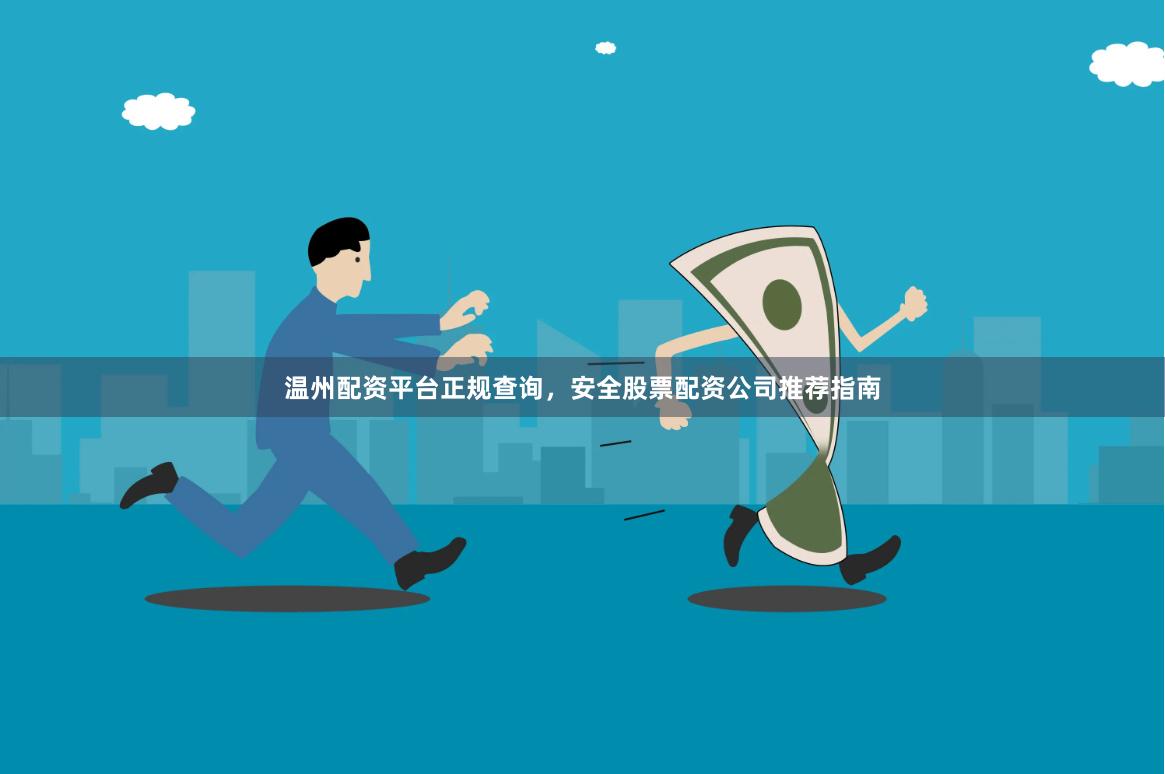 温州配资平台正规查询，安全股票配资公司推荐指南