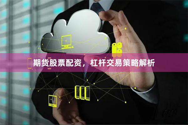 期货股票配资，杠杆交易策略解析