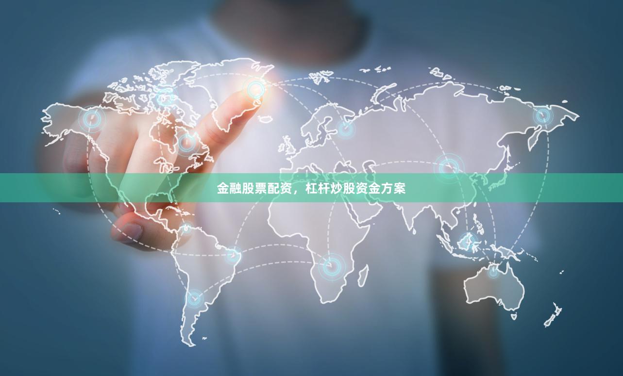 金融股票配资，杠杆炒股资金方案