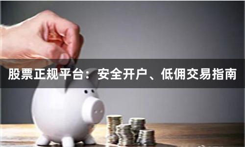 股票正规平台：安全开户、低佣交易指南