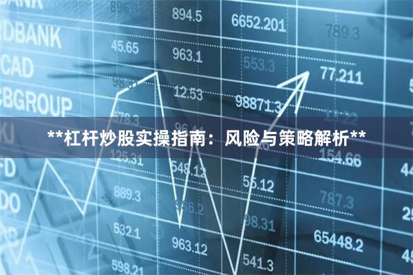 **杠杆炒股实操指南：风险与策略解析**