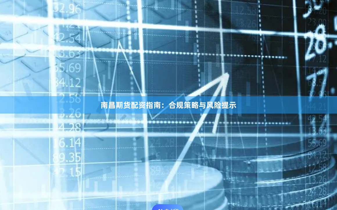 南昌期货配资指南：合规策略与风险提示