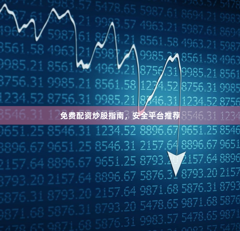 免费配资炒股指南，安全平台推荐