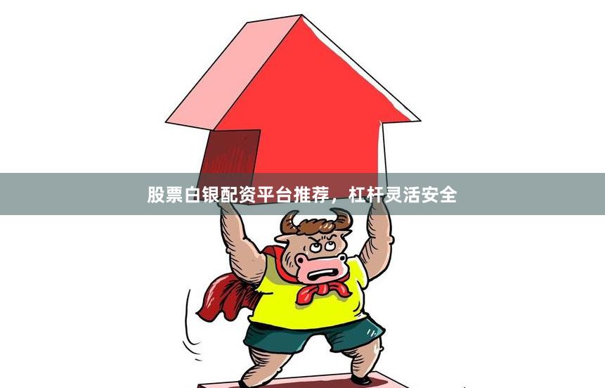 股票白银配资平台推荐,杠杆灵活安全
