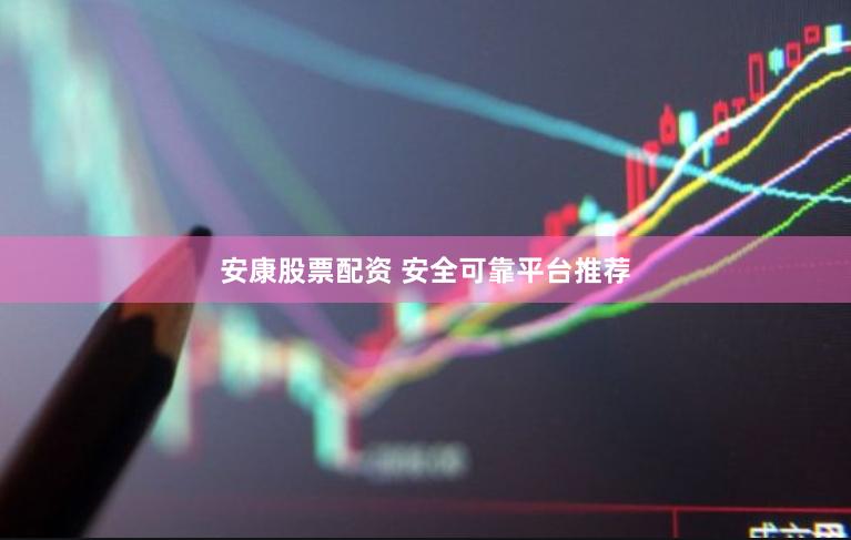 安康股票配资 安全可靠平台推荐