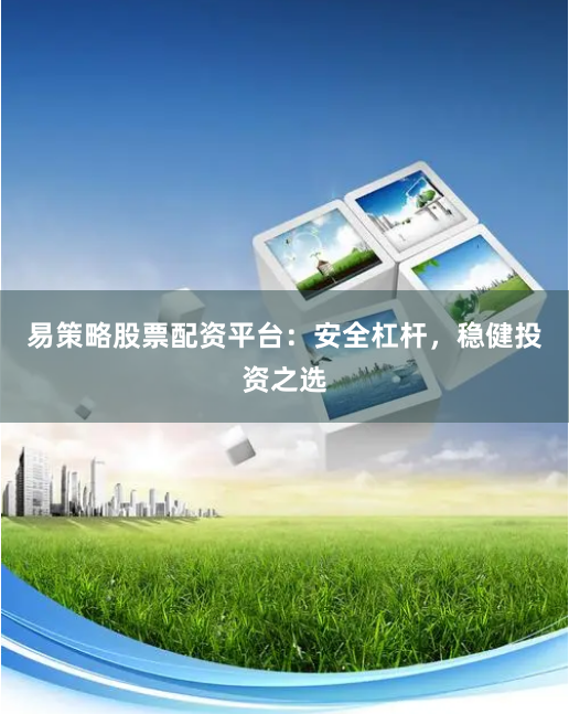 易策略股票配资平台：安全杠杆，稳健投资之选