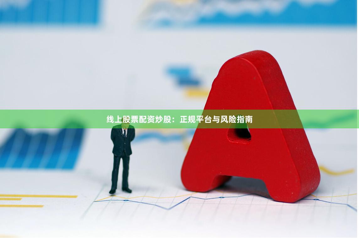 线上股票配资炒股：正规平台与风险指南