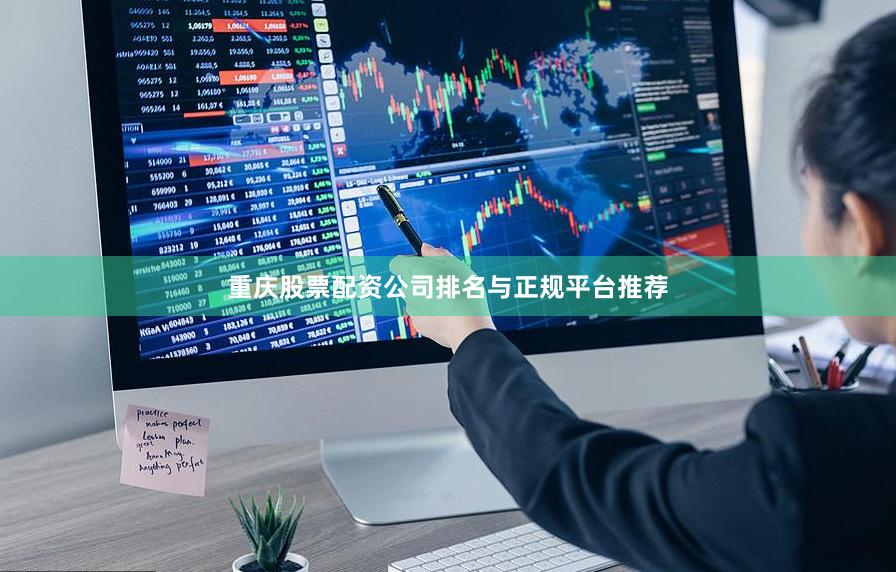 重庆股票配资公司排名与正规平台推荐