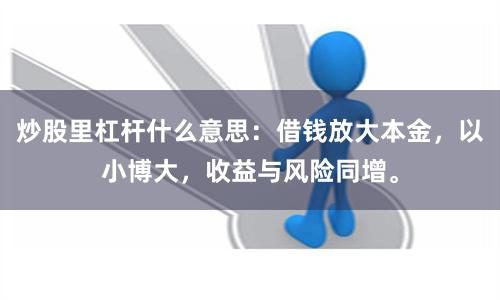 炒股里杠杆什么意思：借钱放大本金，以小博大，收益与风险同增。