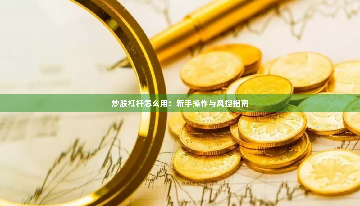 炒股杠杆怎么用：新手操作与风控指南